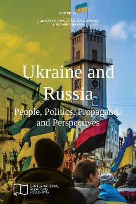 Ukraine and Russia: People, Politics, Propaganda and Perspectives by Pikulicka-Wilczewska, Agnieszka