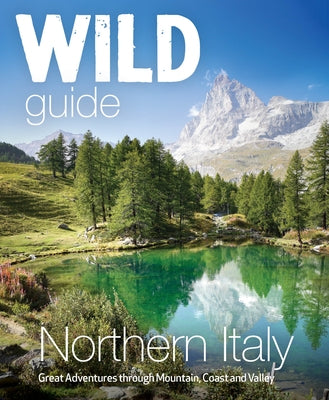 Wild Guide Northern Italy: Great Adventures Through Mountain, Coast and Valley by Tameni, Michele