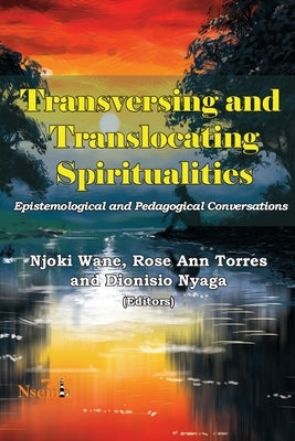 Transversing and Translocating Spiritualities: Epistemological and Pedagogical Conversations by Wane, Njoki