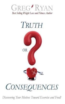 Truth or Consequences? Ten Ways to Break Your Weight Loss and Fitness Hang Ups! by Ryan, Greg Patrick
