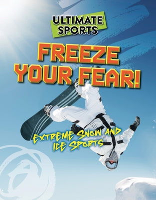 Freeze Your Fear!: Extreme Snow and Ice Sports by Eason, Sarah