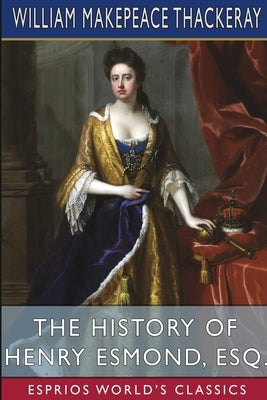 The History of Henry Esmond, Esq. (Esprios Classics) by Thackeray, William Makepeace