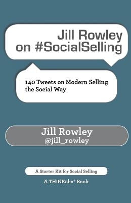 Jill Rowley on #SocialSelling: 140 Tweets on Modern Selling the Social Way by Rowley, Jill