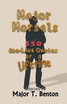 Major Morsels 550 One-Line Quotes of a Lifetime: Selected by by Benton, Major T.