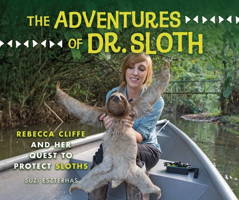 The Adventures of Dr. Sloth: Rebecca Cliffe and Her Quest to Protect Sloths by Eszterhas, Suzi