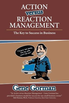 Action versus Reaction Management: The Key to Success in Business by Gorman, Gene