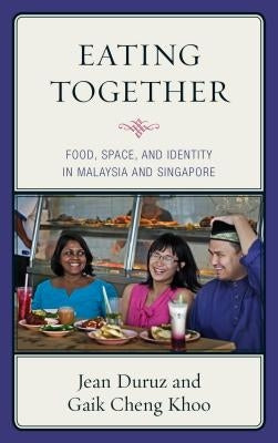 Eating Together: Food, Space, and Identity in Malaysia and Singapore by Duruz, Jean