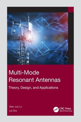 Multi-Mode Resonant Antennas: Theory, Design, and Applications by Lu, Wen-Jun