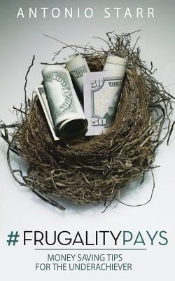 #FrugalityPays: Money Saving Tips For The Underachiever by Starr, Antonio