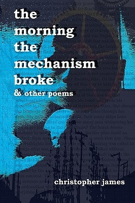 The Morning The Mechanism Broke: & Other Poems by James, Christopher