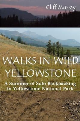 Walks in Wild Yellowstone: A Summer of Solo Backpacking in Yellowstone National Park by Murray, Cliff