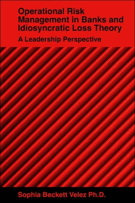 Operational Risk Management in Banks and Idiosyncratic Loss Theory: A Leadership Perspective by Velez, Sophia Beckett