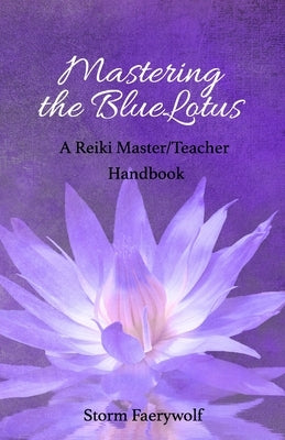 Mastering the BlueLotus: A Reiki Master/Teacher Handbook by Faerywolf, Storm