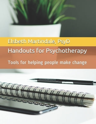 Handouts for Psychotherapy: Tools for helping people make change by Martindale Psyd, Elsbeth