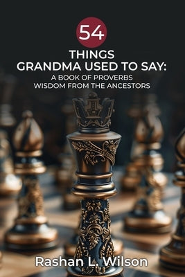 54 Things Grandma Used To Say: A Book Of Proverbs: Wisdom From The Ancestors by Wilson, Rashan L.