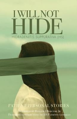 I WILL NOT HIDE Hidradenitis suppurativa (HS): Patient Personal Stories "Volume 1" by Bercume, Ronald J.