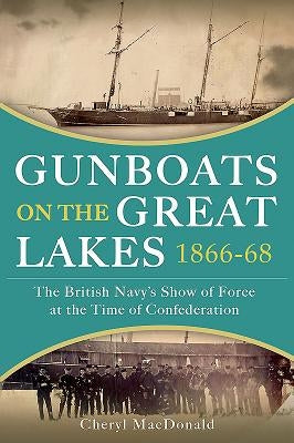 Gunboats on the Great Lakes 1866-68: The British Navy's Show of Force at the Time of Confederation by MacDonald, Cheryl
