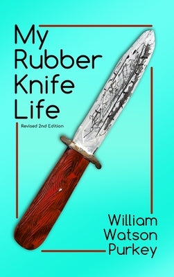 My Rubber Knife Life by Purkey, William Watson