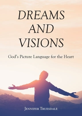 Dreams and Visions: God's Picture Language for the Heart by Truesdale, Jennifer