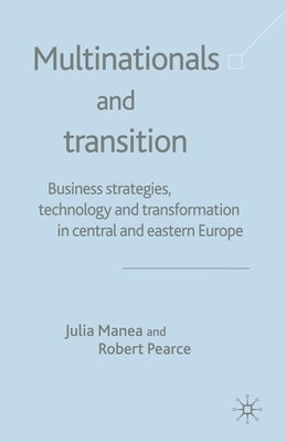 Multinationals and Transition: Business Strategies, Technology and Transformation in Central and Eastern Europe by Manea, J.