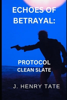 Echoes of Betrayal: Protocol Clean Slate by Tate, J. Henry