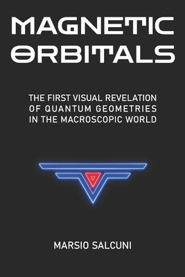 Magnetic Orbitals: The FIRST VISUAL REVELATION of QUANTUM GEOMETRIES in the MACROSCOPIC WORLD by Salcuni, Marsio