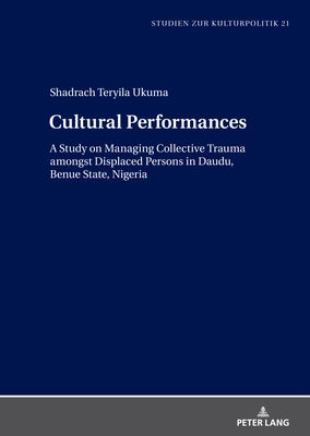 Cultural Performances: A Study on Managing Collective Trauma Amongst Displaced Persons in Daudu, Benue State, Nigeria by Schneider, Wolfgang