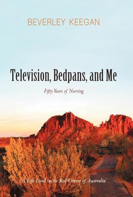 Television, Bedpans, and Me: A Life Lived in the Red Centre of Australia by Keegan, Beverley
