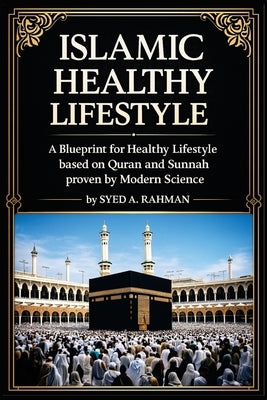 Islamic Healthy Lifestyle: Discover the Timeless Prophetic Wisdom for Health, Wellness, Nutrition, and Mindful Living in Islam by Rahman, Syed A.