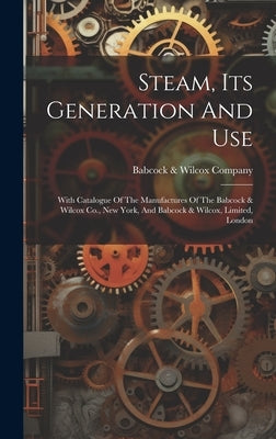 Steam, Its Generation And Use: With Catalogue Of The Manufactures Of The Babcock & Wilcox Co., New York, And Babcock & Wilcox, Limited, London by Babcock & Wilcox Company