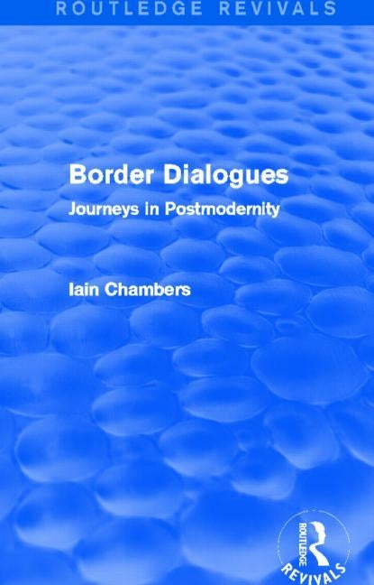 Border Dialogues (Routledge Revivals): Journeys in Postmodernity by Chambers, Iain