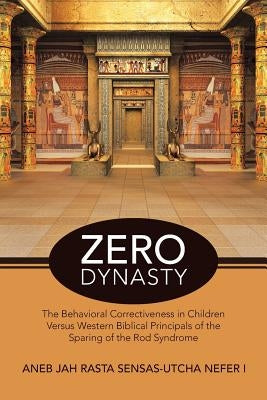 Zero Dynasty: The Behavioral Correctiveness in Children Versus Western Biblical Principals of the Sparing of the Rod Syndrome by Sensas-Utcha Nefer I., Aneb Jah Rasta