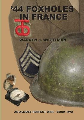 '44 Foxholes in France: An Almost Perfect War - Book Two by Wightman, Warren J.