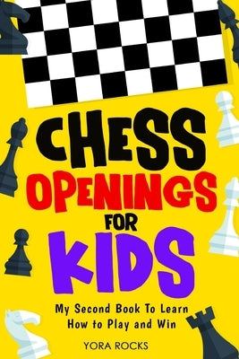Chess Openings for Kids: My Second Book To Learn How to Play And Win by Rocks, Yora
