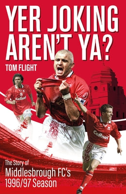 Yer Joking Aren't Ya?: The Full Story of Middlesbrough's Unforgettable 1996/97 Season by Flight, Tom