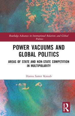 Power Vacuums and Global Politics: Areas of State and Non-state Competition in Multipolarity by Kassab, Hanna Samir