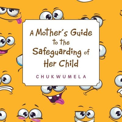 A Mother'S Guide to the Safeguarding of Her Child by Chukwumela