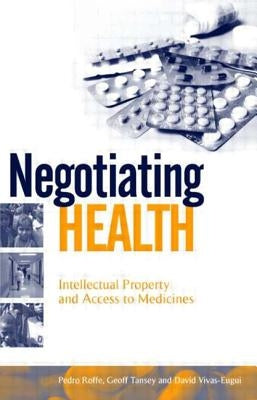 Negotiating Health: Intellectual Property and Access to Medicines by Roffe, Pedro