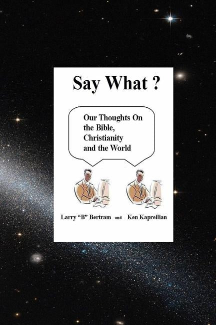 Say What? Our Thoughts On the Bible, Christianity and the World by Kapreilian, Ken