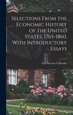 Selections From the Economic History of the United States, 1765-1860, With Introductory Essays by Callender, Guy Stevens
