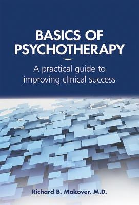 Basics of Psychotherapy: A Practical Guide to Improving Clinical Success by Makover, Richard B.
