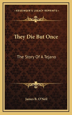 They Die But Once: The Story Of A Tejano by O'Neil, James B.