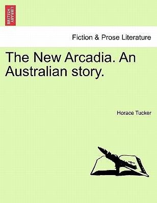 The New Arcadia. an Australian Story. by Tucker, Horace