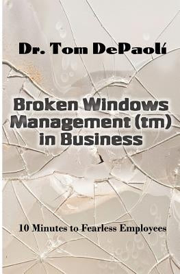 Broken Windows Management in Business: 10 Minutes to Fearless Employees by Barrows, Laurie