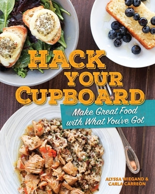 Hack Your Cupboard: Make Great Food with What You've Got by Wiegand, Alyssa