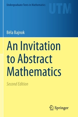 An Invitation to Abstract Mathematics by Bajnok, Béla