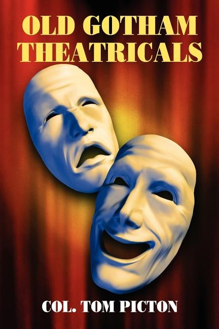Old Gotham Theatricals: Selections from a Series, "Reminiscences of a Man About Town" by Picton, Col Tom