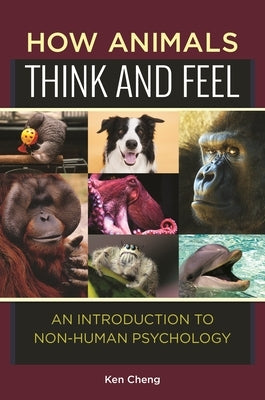 How Animals Think and Feel: An Introduction to Non-Human Psychology by Cheng, Ken