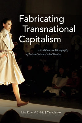 Fabricating Transnational Capitalism: A Collaborative Ethnography of Italian-Chinese Global Fashion by Rofel, Lisa