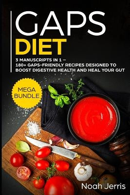 Gaps Diet: Mega Bundle - 3 Manuscripts in 1 - 180+ Gaps-Friendly Recipes Designed to Boost Digestive Health and Heal Your Gut by Jerris, Noah